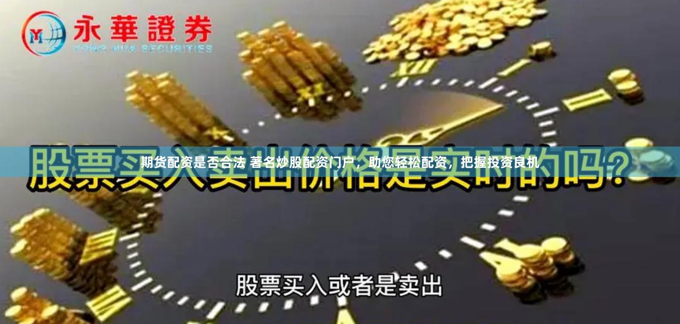 期货配资是否合法 著名炒股配资门户，助您轻松配资，把握投资良机