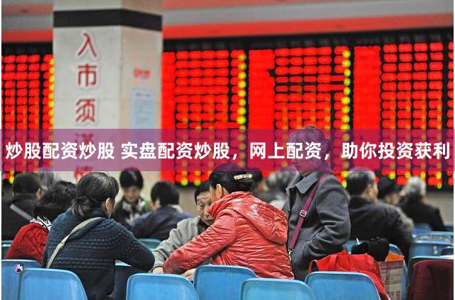 炒股配资炒股 实盘配资炒股，网上配资，助你投资获利