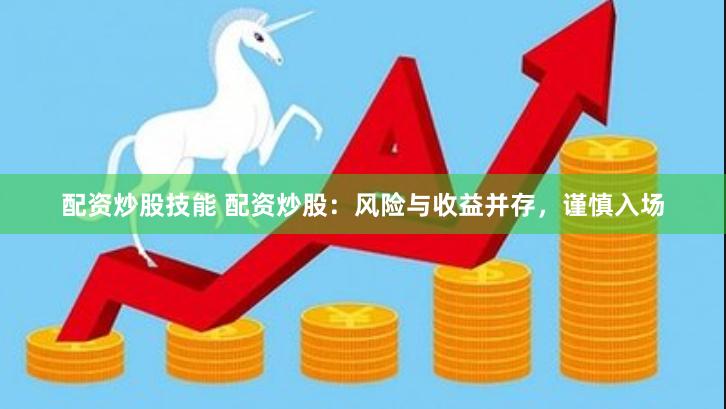 配资炒股技能 配资炒股：风险与收益并存，谨慎入场
