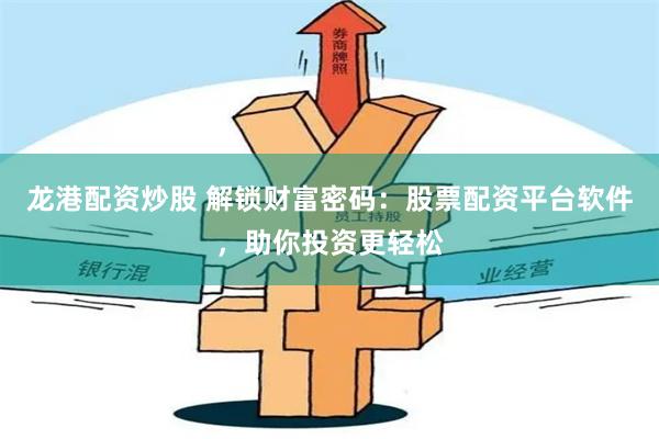 龙港配资炒股 解锁财富密码：股票配资平台软件，助你投资更轻松