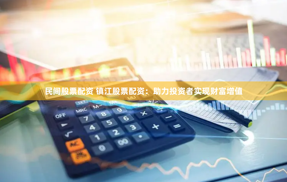 民间股票配资 镇江股票配资：助力投资者实现财富增值