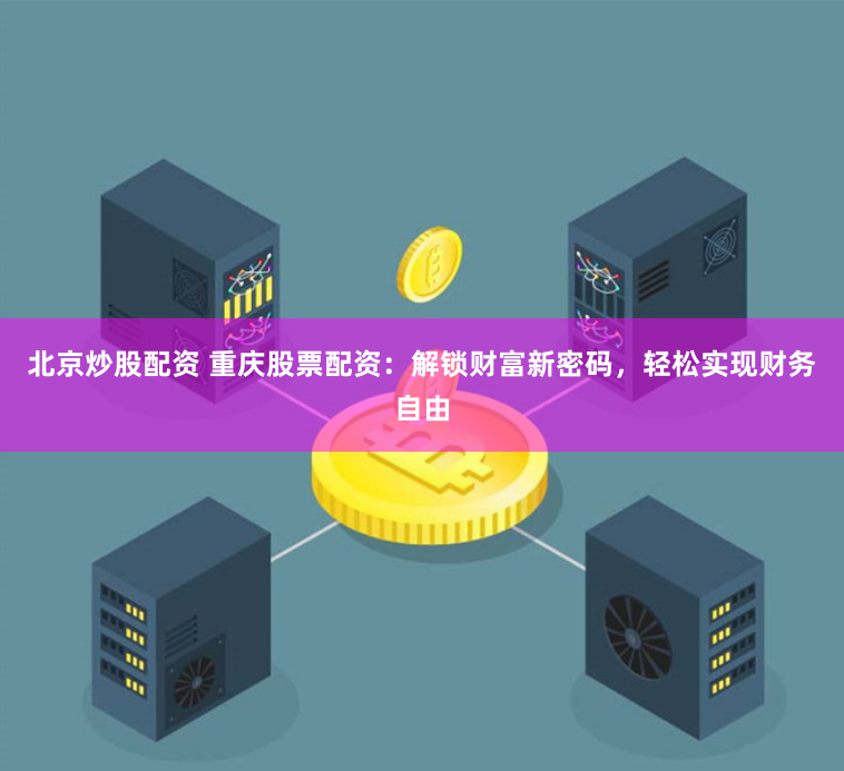 北京炒股配资 重庆股票配资：解锁财富新密码，轻松实现财务自由