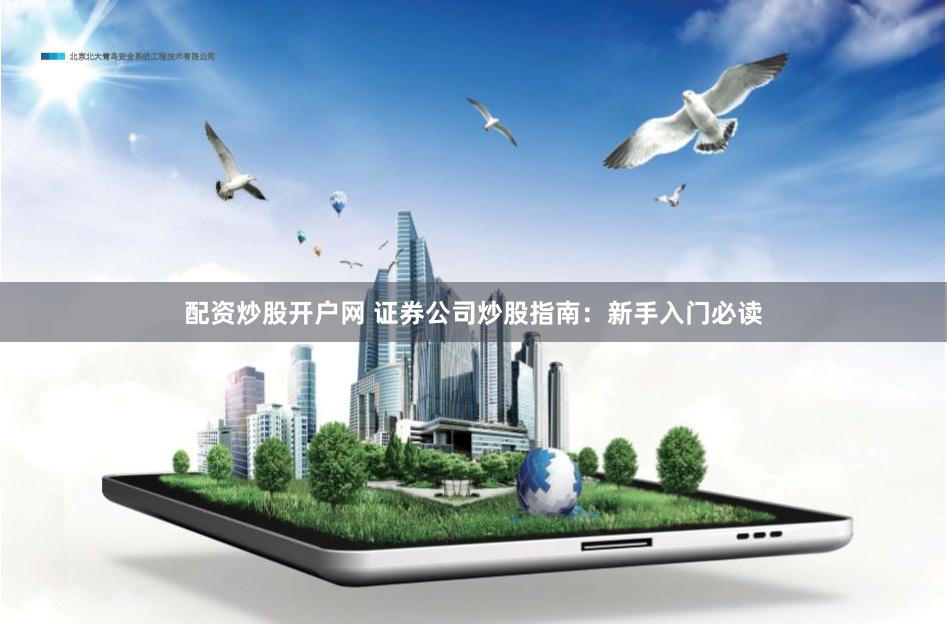 配资炒股开户网 证券公司炒股指南：新手入门必读