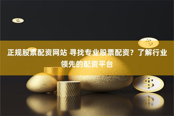 正规股票配资网站 寻找专业股票配资？了解行业领先的配资平台
