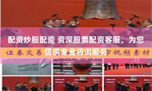 配资炒股配资 资深股票配资客服，为您提供专业咨询服务