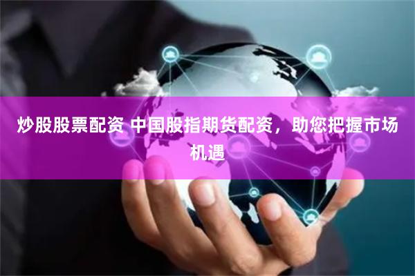 炒股股票配资 中国股指期货配资，助您把握市场机遇