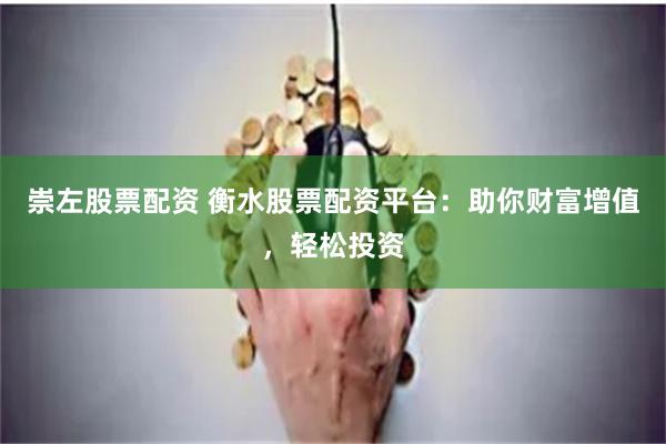 崇左股票配资 衡水股票配资平台：助你财富增值，轻松投资