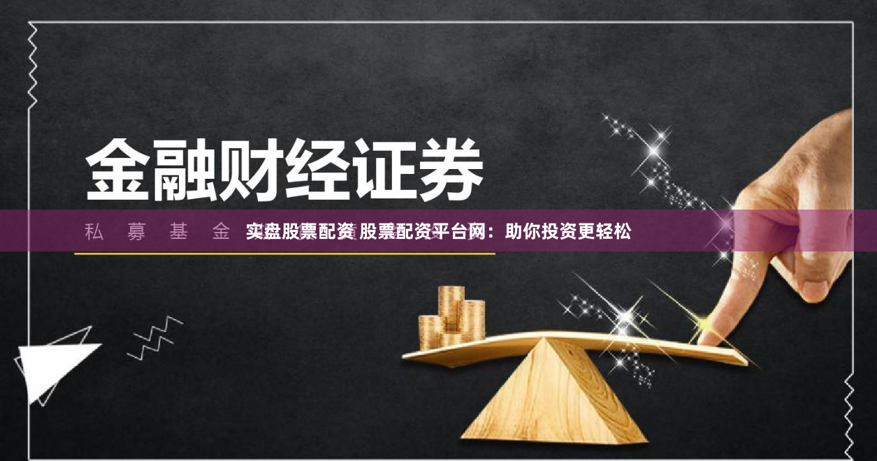 实盘股票配资 股票配资平台网：助你投资更轻松