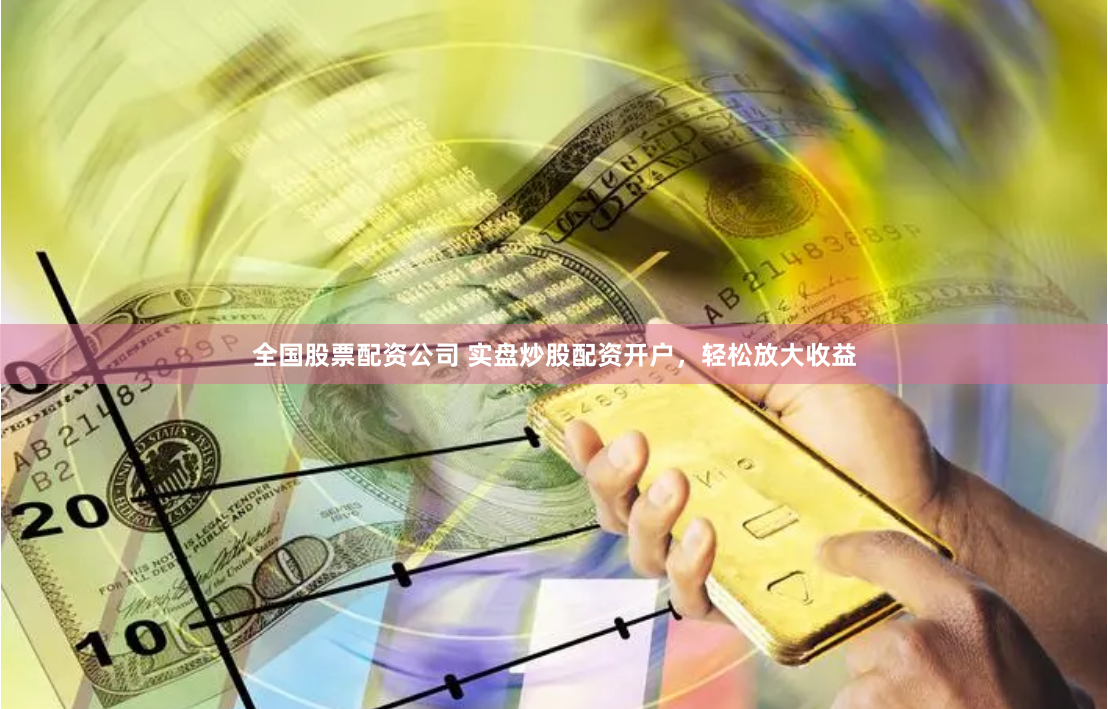 全国股票配资公司 实盘炒股配资开户，轻松放大收益