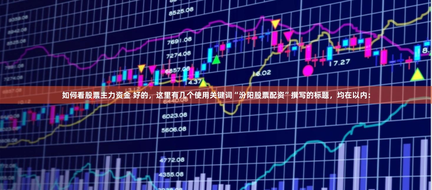 如何看股票主力资金 好的，这里有几个使用关键词“汾阳股票配资”撰写的标题，均在以内：