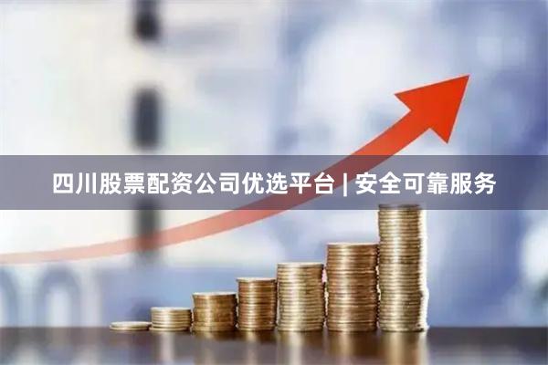 四川股票配资公司优选平台 | 安全可靠服务