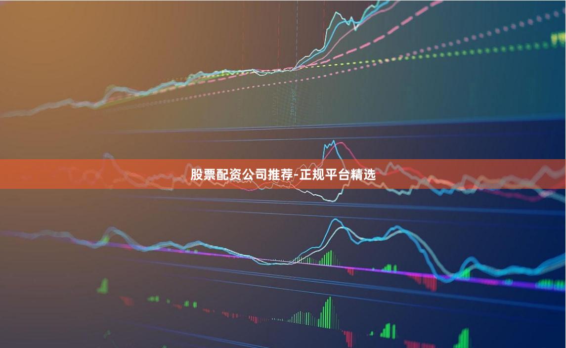 股票配资公司推荐-正规平台精选